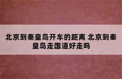 北京到秦皇岛开车的距离 北京到秦皇岛走国道好走吗